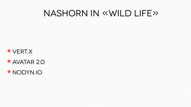 NASHORN in «wild life»
★ vert.x
★ Avatar 2.0
★ nodyn.io

