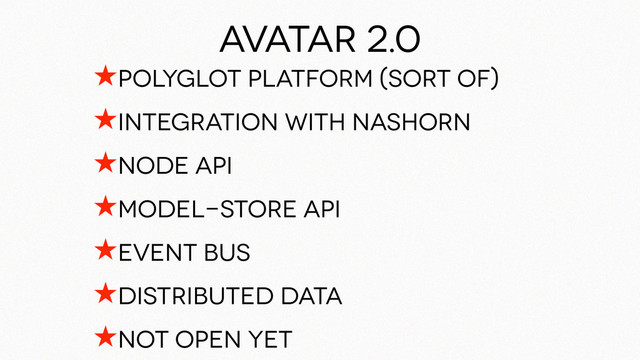 Avatar 2.0
★polyglot platform (sort oF)
★integration with nashorn
★Node api
★Model-Store api
★Event bus
★Distributed data
★not open yet
