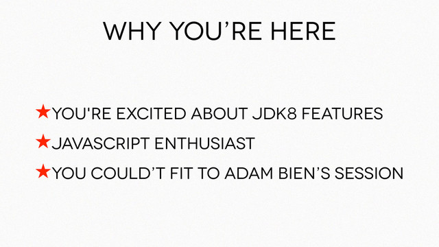 Why you’re here
★you're excited about JDK8 features
★JavaScript enthusiast
★You could’t fit to Adam Bien’s Session
