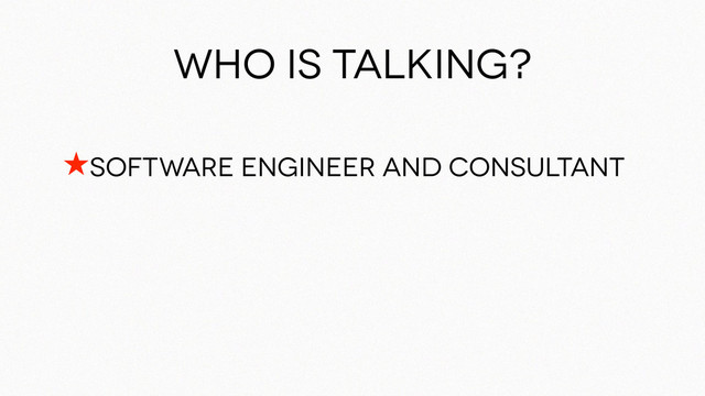 Who is talking?
★Software engineer and consultant
