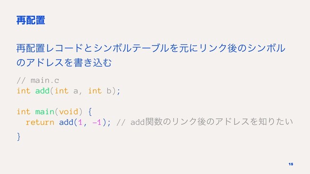 ࠶഑ஔ
࠶഑ஔϨίʔυͱγϯϘϧςʔϒϧΛݩʹϦϯΫޙͷγϯϘϧ
ͷΞυϨεΛॻ͖ࠐΉ
// main.c
int add(int a, int b);
int main(void) {
return add(1, -1); // addؔ਺ͷϦϯΫޙͷΞυϨεΛ஌Γ͍ͨ
}
15
