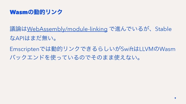 WasmͷಈతϦϯΫ
ٞ࿦͸WebAssembly/module-linking ͰਐΜͰ͍Δ͕ɺStable
ͳAPI͸·ͩແ͍ɻ
EmscriptenͰ͸ಈతϦϯΫͰ͖ΔΒ͍͕͠Swift͸LLVMͷWasm
όοΫΤϯυΛ࢖͍ͬͯΔͷͰͦͷ··࢖͑ͳ͍ɻ
9
