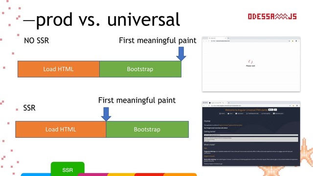 —prod vs. universal
Load HTML Bootstrap
Load HTML Bootstrap
SSR
NO SSR First meaningful paint
First meaningful paint
SSR
