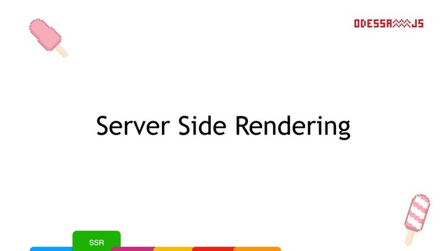 Server Side Rendering
SSR

