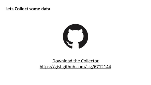 Lets	  Collect	  some	  data
Download	  the	  Collector	  
h>ps://gist.github.com/sjg/6712144
