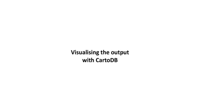Visualising	  the	  output	  
with	  CartoDB
