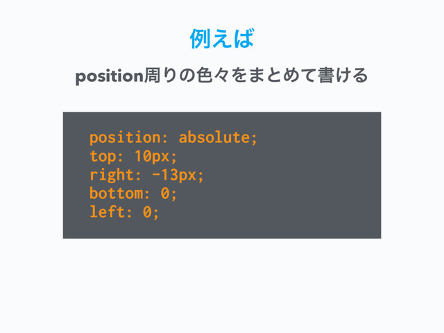 ྫ͑͹
position: absolute;
top: 10px;
right: -13px; 
bottom: 0; 
left: 0;
positionपΓͷ৭ʑΛ·ͱΊͯॻ͚Δ
