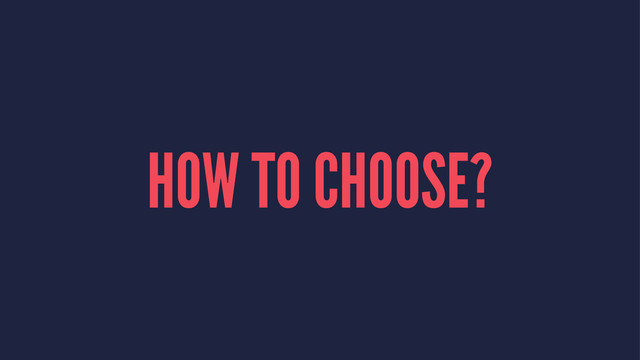 HOW TO CHOOSE?
