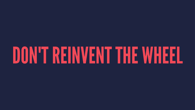DON'T REINVENT THE WHEEL

