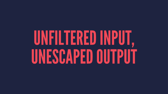 UNFILTERED INPUT,
UNESCAPED OUTPUT
