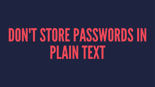 DON'T STORE PASSWORDS IN
PLAIN TEXT
