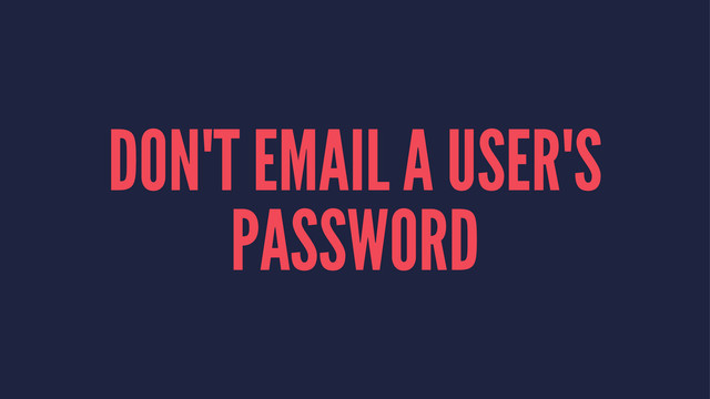DON'T EMAIL A USER'S
PASSWORD
