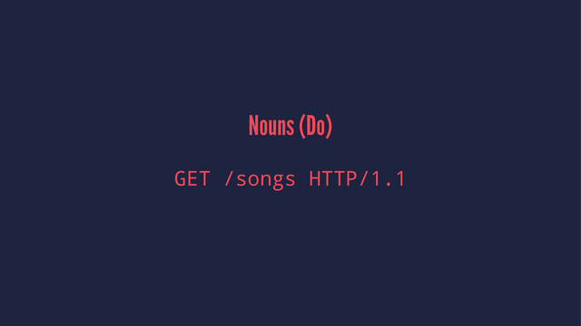 Nouns (Do)
GET /songs HTTP/1.1
