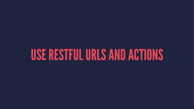 USE RESTFUL URLS AND ACTIONS
