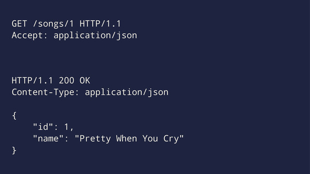 GET /songs/1 HTTP/1.1
Accept: application/json
HTTP/1.1 200 OK
Content-Type: application/json
{
"id": 1,
"name": "Pretty When You Cry"
}
