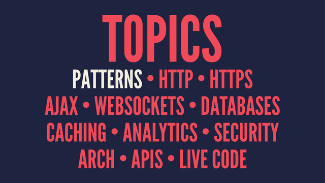 TOPICS
PATTERNS • HTTP • HTTPS
AJAX • WEBSOCKETS • DATABASES
CACHING • ANALYTICS • SECURITY
ARCH • APIS • LIVE CODE
