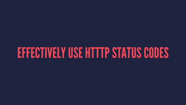 EFFECTIVELY USE HTTTP STATUS CODES
