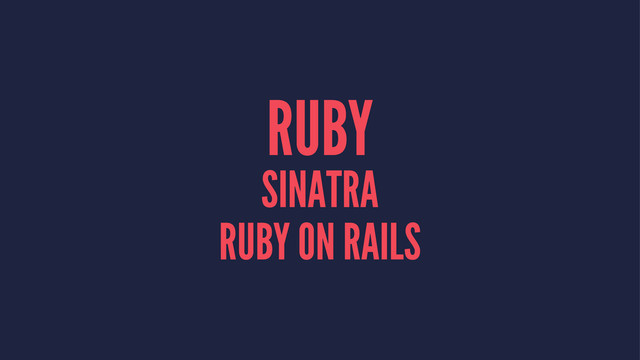 RUBY
SINATRA
RUBY ON RAILS
