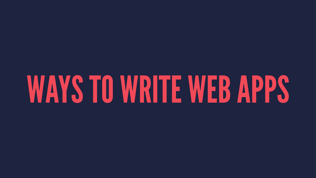 WAYS TO WRITE WEB APPS
