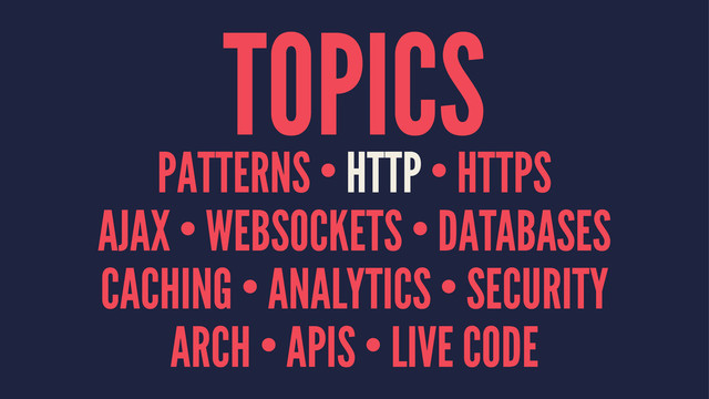 TOPICS
PATTERNS • HTTP • HTTPS
AJAX • WEBSOCKETS • DATABASES
CACHING • ANALYTICS • SECURITY
ARCH • APIS • LIVE CODE

