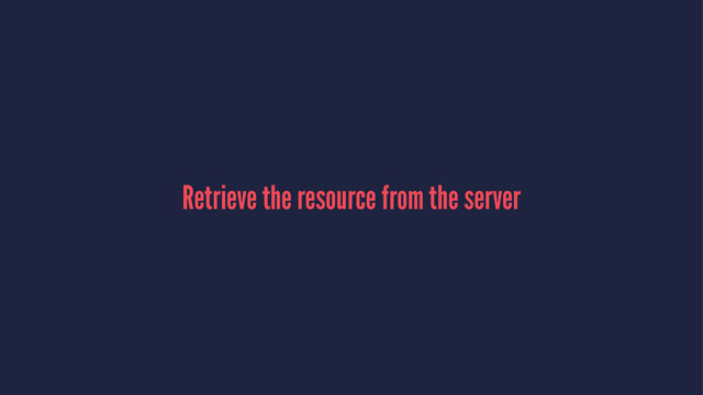 Retrieve the resource from the server
