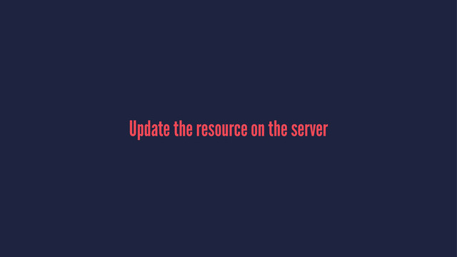 Update the resource on the server
