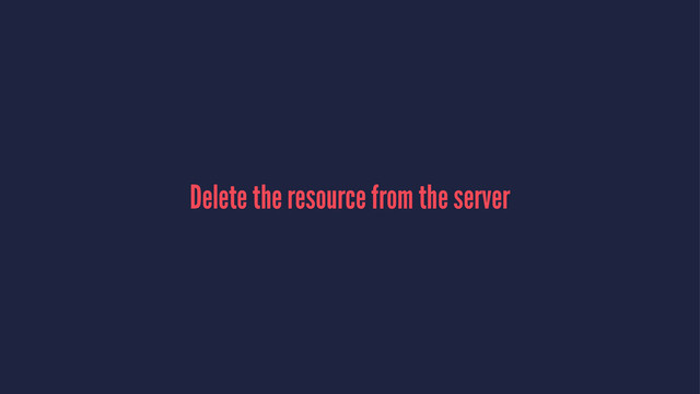 Delete the resource from the server
