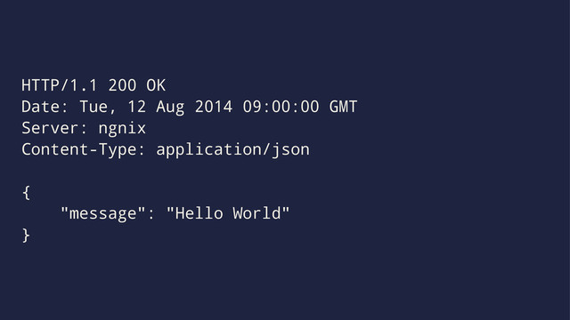 HTTP/1.1 200 OK
Date: Tue, 12 Aug 2014 09:00:00 GMT
Server: ngnix
Content-Type: application/json
{
"message": "Hello World"
}
