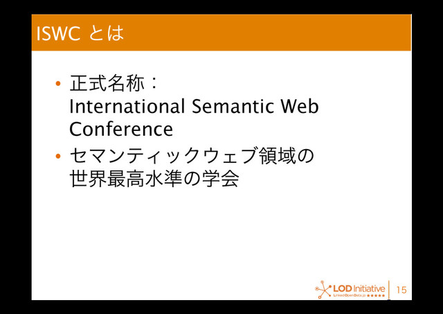 ISWC ͱ͸
•  ਖ਼໊ࣜশɿ 
International Semantic Web
Conference
•  ηϚϯςΟοΫ΢ΣϒྖҬͷ 
ੈք࠷ߴਫ४ͷֶձ

