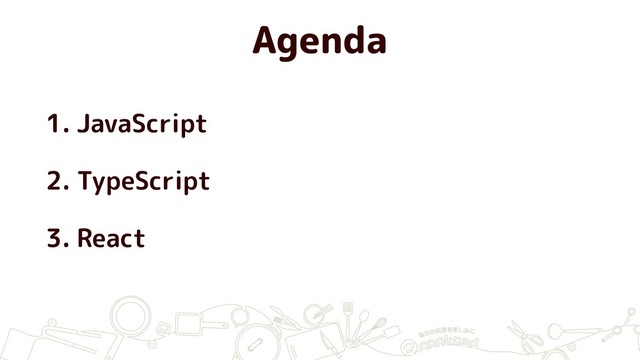 Agenda
1. JavaScript
2. TypeScript
3. React
