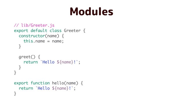 Modules
// lib/Greeter.js
export default class Greeter {
constructor(name) {
this.name = name;
}
greet() {
return `Hello ${name}!`;
}
}
export function hello(name) {
return `Hello ${name}!`;
}
