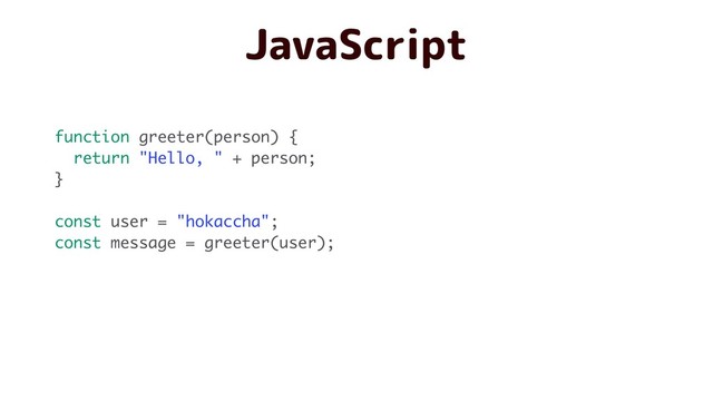 JavaScript
function greeter(person) {
return "Hello, " + person;
}
const user = "hokaccha";
const message = greeter(user);

