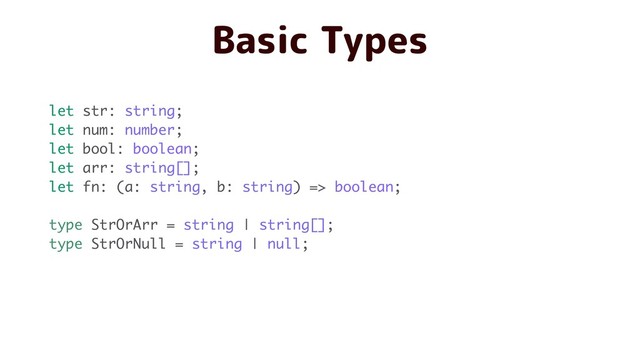 Basic Types
let str: string;
let num: number;
let bool: boolean;
let arr: string[];
let fn: (a: string, b: string) => boolean;
type StrOrArr = string | string[];
type StrOrNull = string | null;

