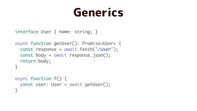 Generics
interface User { name: string; }
async function getUser(): Promise {
const response = await fetch('/user');
const body = await response.json();
return body;
}
async function f() {
const user: User = await getUser();
}
