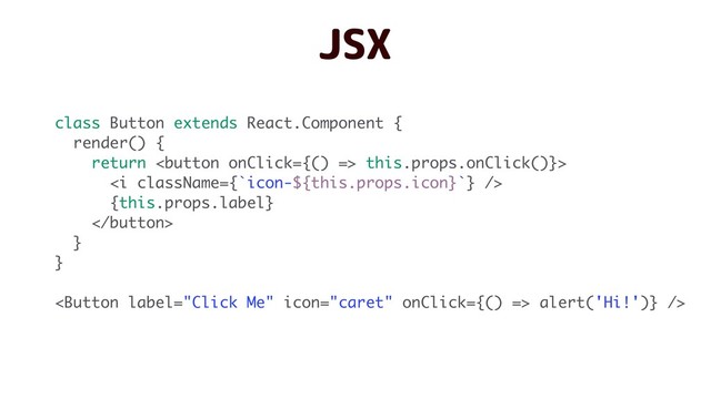 class Button extends React.Component {
render() {
return  this.props.onClick()}>
<i></i>
{this.props.label}

}
}
 alert('Hi!')} />
JSX
