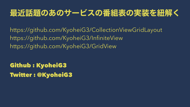 ࠷ۙ࿩୊ͷ͋ͷαʔϏεͷ൪૊දͷ࣮૷Λඥղ͘
https://github.com/KyoheiG3/CollectionViewGridLayout
https://github.com/KyoheiG3/InﬁniteView
https://github.com/KyoheiG3/GridView
Github : KyoheiG3
Twitter : @KyoheiG3
