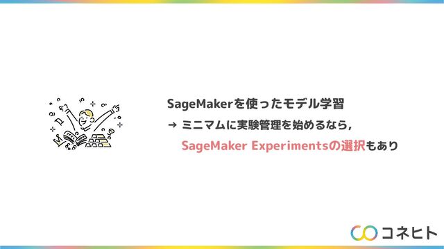 SageMakerを使ったモデル学習
→ ミニマムに実験管理を始めるなら，
　 SageMaker Experimentsの選択もあり
