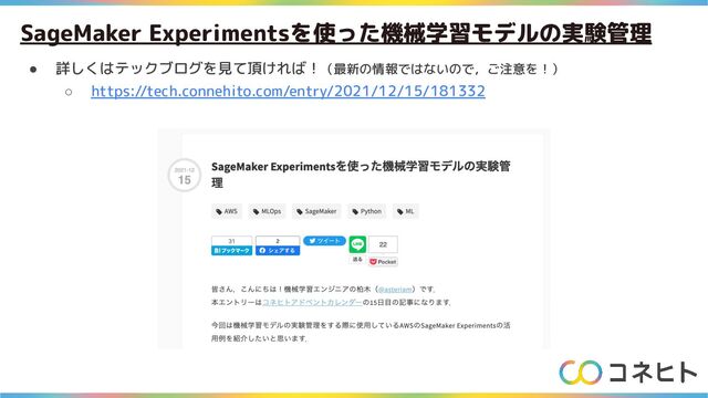 SageMaker Experimentsを使った機械学習モデルの実験管理
● 詳しくはテックブログを見て頂ければ！（最新の情報ではないので，ご注意を！）
○ https://tech.connehito.com/entry/2021/12/15/181332
