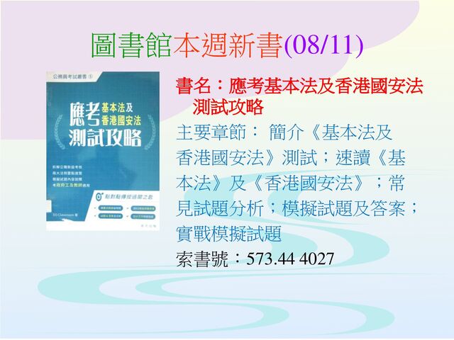 圖書館本週新書(08/11)
書名：應考基本法及香港國安法
測試攻略
主要章節： 簡介《基本法及
香港國安法》測試；速讀《基
本法》及《香港國安法》；常
見試題分析；模擬試題及答案；
實戰模擬試題
索書號：573.44 4027
