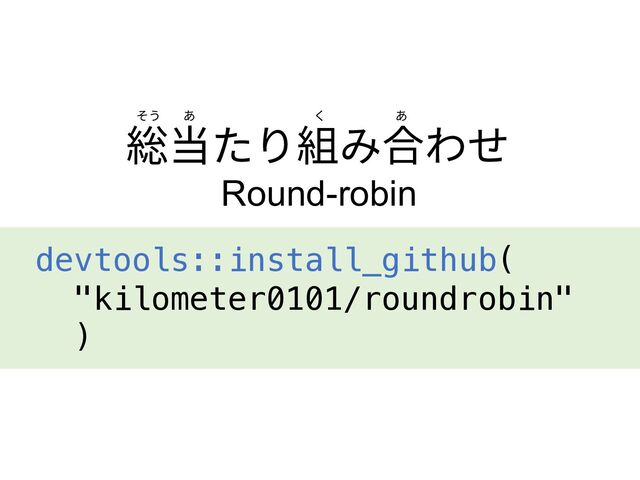 総当たり組み合わせ
Round-robin
そう あ あ
く
devtools::install_github(
"kilometer0101/roundrobin"
)
