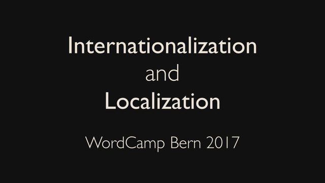Internationalization
and
Localization
WordCamp Bern 2017
