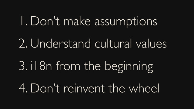 1. Don’t make assumptions
2. Understand cultural values
3. i18n from the beginning
4. Don’t reinvent the wheel
