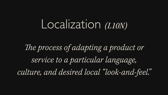 The process of adapting a product or
service to a particular language,
culture, and desired local “look-and-feel.”
Localization (L10N)
