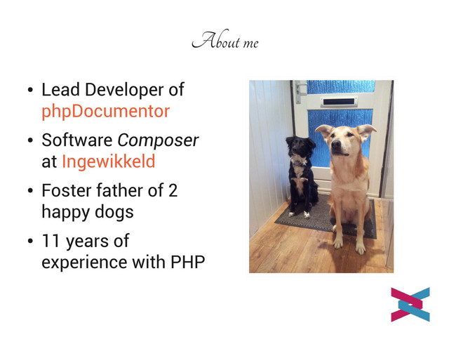 About me
●
Lead Developer of
phpDocumentor
●
Software Composer
at Ingewikkeld
●
Foster father of 2
happy dogs
●
11 years of
experience with PHP
