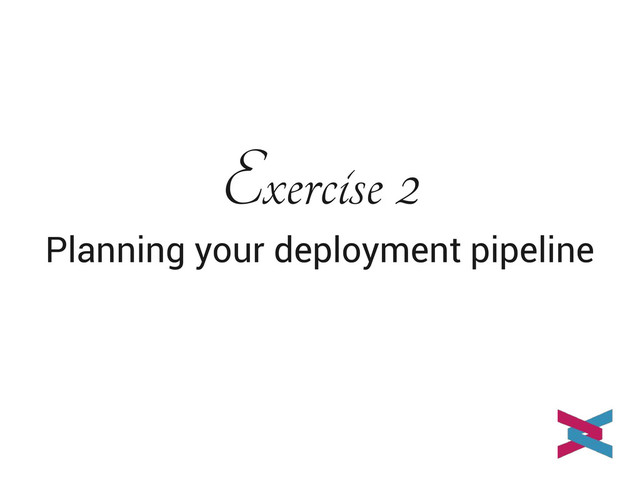 Exercise 2
Planning your deployment pipeline
