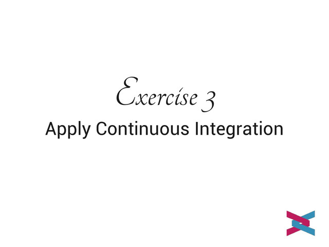 Exercise 3
Apply Continuous Integration
