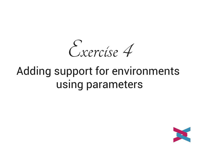 Exercise 4
Adding support for environments
using parameters
