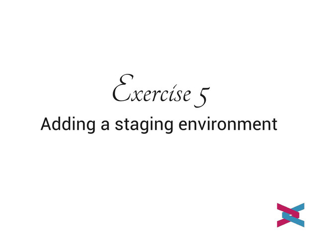 Exercise 5
Adding a staging environment

