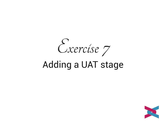 Exercise 7
Adding a UAT stage
