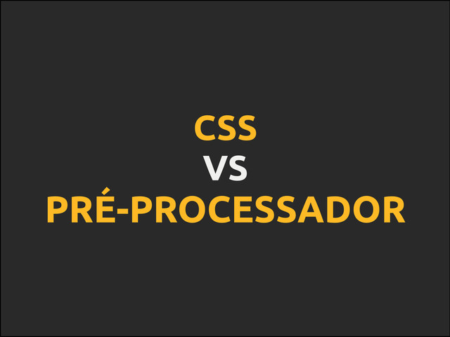 CSS
VS
PRÉ-PROCESSADOR
